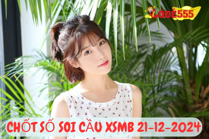  Soi Cầu XSMB 21-12-2024 | Dự Đoán Kết Quả Xổ Số Miền Bắc